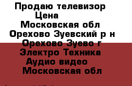 Продаю телевизор › Цена ­ 1 000 - Московская обл., Орехово-Зуевский р-н, Орехово-Зуево г. Электро-Техника » Аудио-видео   . Московская обл.